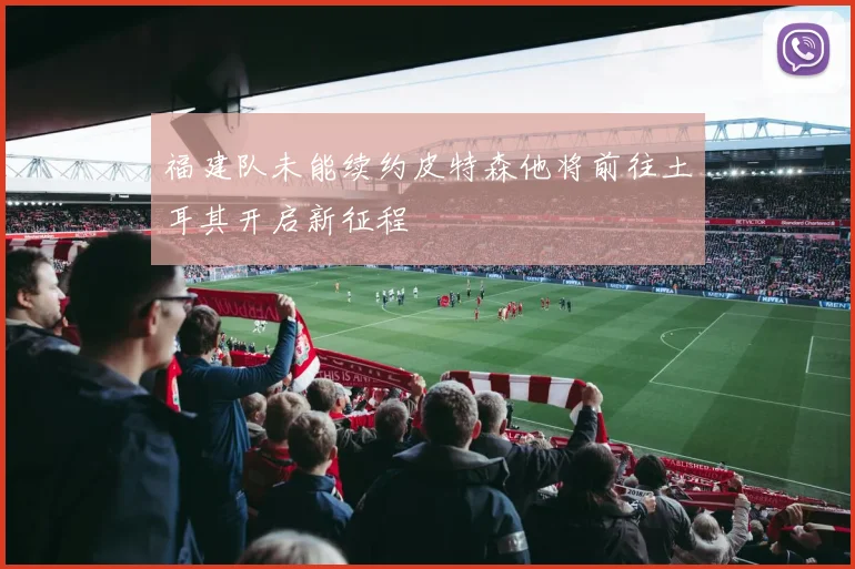 福建队未能续约皮特森他将前往土耳其开启新征程